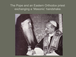 The Pope and an Eastern Orthodox priest
exchanging a ‘Masonic’ handshake.
 