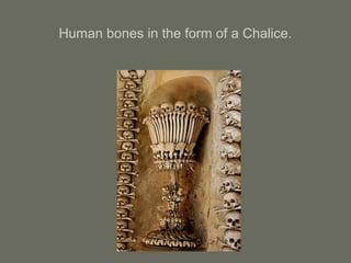 Human bones in the form of a Chalice.
 