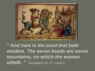 “ And here is the mind that hath
wisdom. The seven heads are seven
mountains, on which the woman
sitteth. ” Revelation Ch 17, verse 9
 