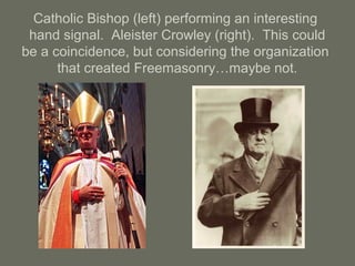 Catholic Bishop (left) performing an interesting
hand signal. Aleister Crowley (right). This could
be a coincidence, but considering the organization
that created Freemasonry…maybe not.
 