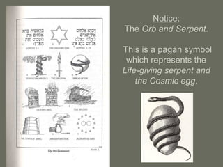 Notice:
The Orb and Serpent.
This is a pagan symbol
which represents the
Life-giving serpent and
the Cosmic egg.
 