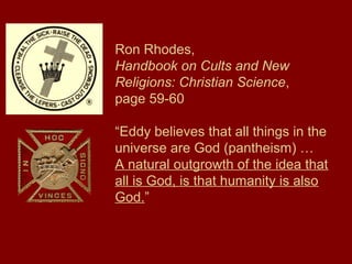 Ron Rhodes,
Handbook on Cults and New
Religions: Christian Science,
page 59-60
“Eddy believes that all things in the
universe are God (pantheism) …
A natural outgrowth of the idea that
all is God, is that humanity is also
God.”
 