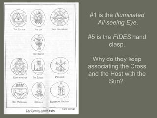 #1 is the Illuminated
All-seeing Eye.
#5 is the FIDES hand
clasp.
Why do they keep
associating the Cross
and the Host with the
Sun?
 