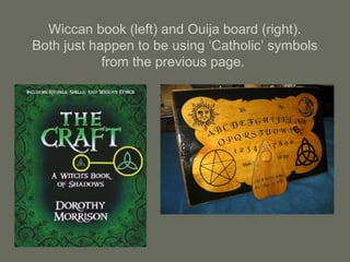 Wiccan book (left) and Ouija board (right).
Both just happen to be using ‘Catholic’ symbols
from the previous page.
 