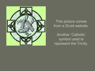 This picture comes
from a Druid website.
Another ‘Catholic’
symbol used to
represent the Trinity.
 