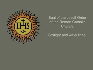 Seal of the Jesuit Order
of the Roman Catholic
Church.
Straight and wavy lines.
 