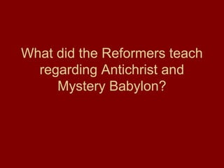 What did the Reformers teach
regarding Antichrist and
Mystery Babylon?
 