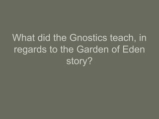 What did the Gnostics teach, in
regards to the Garden of Eden
story?
 