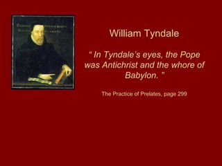William Tyndale
“ In Tyndale’s eyes, the Pope
was Antichrist and the whore of
Babylon. ”
The Practice of Prelates, page 299
 