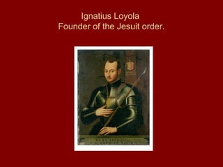 Ignatius Loyola
Founder of the Jesuit order.
 