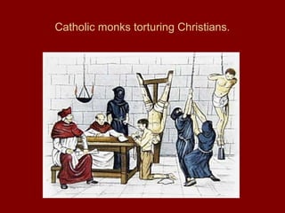 Catholic monks torturing Christians.
 