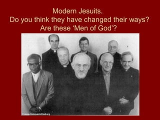 Modern Jesuits.
Do you think they have changed their ways?
Are these ‘Men of God’?
 