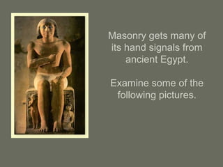 Masonry gets many of
its hand signals from
ancient Egypt.
Examine some of the
following pictures.
 