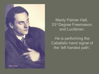 Manly Palmer Hall,
33rd
Degree Freemason,
and Luciferian.
He is performing the
Cabalistic hand signal of
the ‘left handed path’.
 