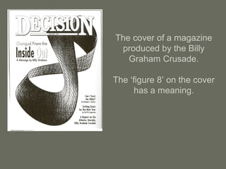 The cover of a magazine
produced by the Billy
Graham Crusade.
The ‘figure 8’ on the cover
has a meaning.
 