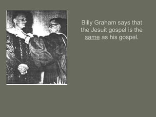 Billy Graham says that
the Jesuit gospel is the
same as his gospel.
 