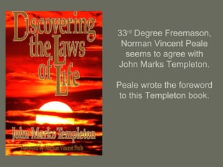 33rd
Degree Freemason,
Norman Vincent Peale
seems to agree with
John Marks Templeton.
Peale wrote the foreword
to this Templeton book.
 