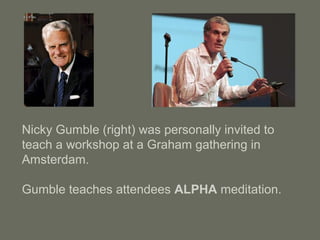 Nicky Gumble (right) was personally invited to
teach a workshop at a Graham gathering in
Amsterdam.
Gumble teaches attendees ALPHA meditation.
 