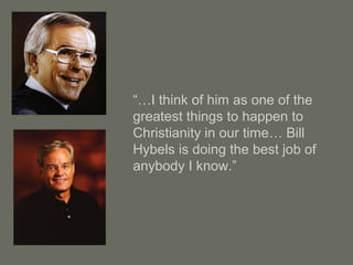 “…I think of him as one of the
greatest things to happen to
Christianity in our time… Bill
Hybels is doing the best job of
anybody I know.”
 