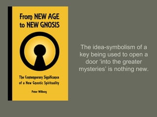 The idea-symbolism of a
key being used to open a
door ‘into the greater
mysteries’ is nothing new.
 