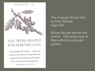 The Purpose Driven Life,
by Rick Warren,
page 225
Notice the oak leaves and
acorns. The entire book is
filled with this particular
symbol.
 