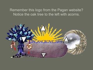 Remember this logo from the Pagan website?
Notice the oak tree to the left with acorns.
 