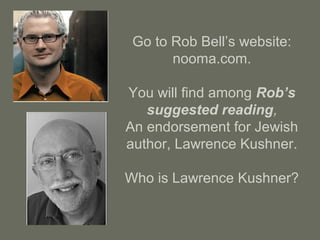 Go to Rob Bell’s website:
nooma.com.
You will find among Rob’s
suggested reading,
An endorsement for Jewish
author, Lawrence Kushner.
Who is Lawrence Kushner?
 