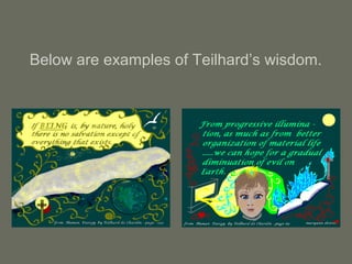 Below are examples of Teilhard’s wisdom.
 