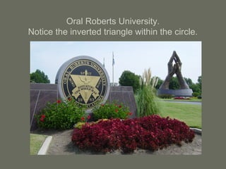 Oral Roberts University.
Notice the inverted triangle within the circle.
 