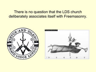 There is no question that the LDS church
deliberately associates itself with Freemasonry.
 