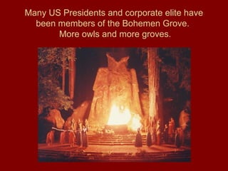 Many US Presidents and corporate elite have
been members of the Bohemen Grove.
More owls and more groves.
 