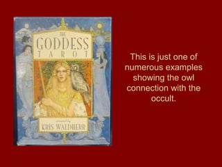 This is just one of
numerous examples
showing the owl
connection with the
occult.
 