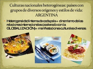 Heterogeneidad interna de cada país + dinamismo de las relaciones internacionales (acelerado con la GLOBALIZACIÓN)= manifestaciones culturales diversas. 