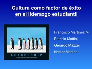 Cultura como factor de éxito en el liderazgo estudiantil Francisco Martínez M. Patricia Mattioli Gerardo Mazzei Hector Medina 
