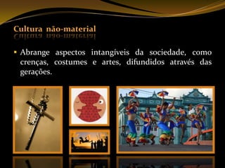Cultura MaterialConsiste em todos os objetos tangíveis que fazem parte da cultura de um povo.