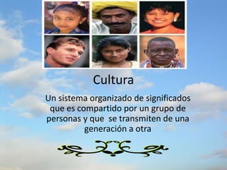 Cultura Un sistema organizado de significados que es compartido por un grupo de personas y que  se transmiten de una generación a otra 