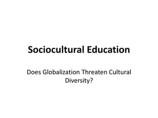 Sociocultural Education Does Globalization Threaten Cultural Diversity? 