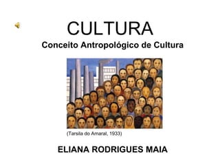 CULTURA Conceito Antropológico de Cultura (Tarsila do Amaral, 1933) ELIANA RODRIGUES MAIA 