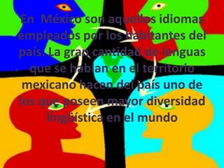 En México son aquellos idiomas
empleados por los habitantes del
país. La gran cantidad de lenguas
  que se hablan en el territorio
 mexicano hacen del país uno de
los que poseen mayor diversidad
     lingüística en el mundo
 