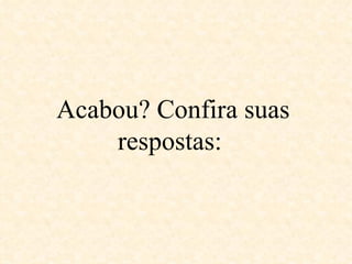 Acabou? Confira suas respostas:  