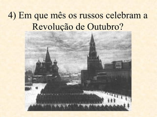 4) Em que mês os russos celebram a Revolução de Outubro? 