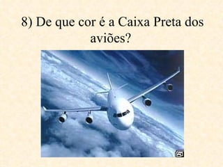8) De que cor é a Caixa Preta dos aviões?   