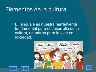 Elementos de la cultura

     El lenguaje es nuestra herramienta
      fundamental para el desarrollo de la
      cultura, un patrón para la vida en
      sociedad.
 