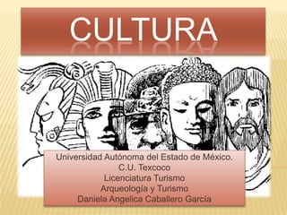CULTURA


Universidad Autónoma del Estado de México.
                C.U. Texcoco
            Licenciatura Turismo
           Arqueología y Turismo
     Daniela Angelica Caballero García
 