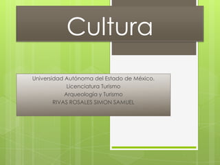 Cultura
Universidad Autónoma del Estado de México.
             Licenciatura Turismo
            Arqueología y Turismo
        RIVAS ROSALES SIMON SAMUEL
 
