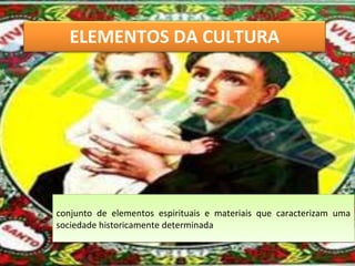 ELEMENTOS DA CULTURA
conjunto de elementos espirituais e materiais que caracterizam uma
sociedade historicamente determinada
conjunto de elementos espirituais e materiais que caracterizam uma
sociedade historicamente determinada
 