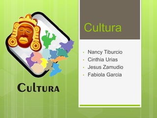 Cultura
• Nancy Tiburcio
• Cinthia Urias
• Jesus Zamudio
• Fabiola Garcia
 