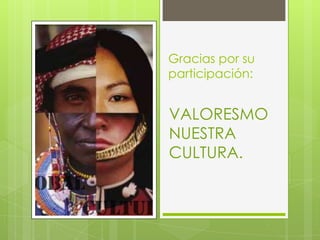 Gracias por su
participación:

VALORESMO
NUESTRA
CULTURA.

 