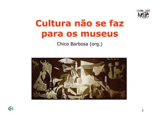 1 
Cultura não se faz 
para os museus 
Chico Barbosa (org.) 
 