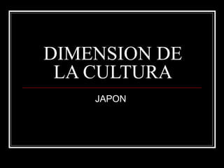DIMENSION DE
LA CULTURA
JAPON
 